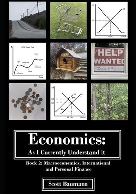 Economics: As I Currently Understand It - Book 2: Macroeconomics, International and Personal Finance by Baumann, Scott