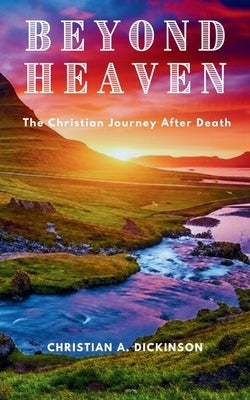 Beyond Heaven: The Christian Journey After Death by Dickinson, Christian A.
