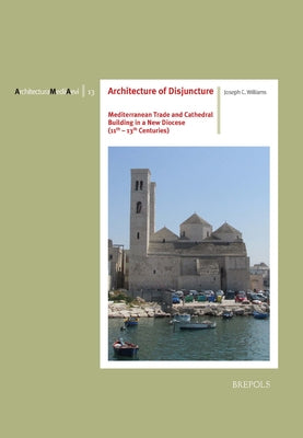 Architecture of Disjuncture: Mediterranean Trade and Cathedral Building in a New Diocese (11th-13th Centuries) by Williams, Joseph