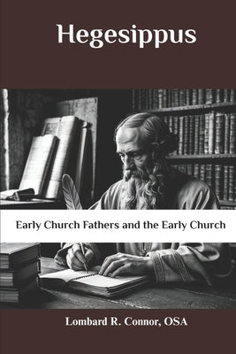 Hegesippus: Early Church Fathers and the Early Church by Connor Osa, Lombard R.