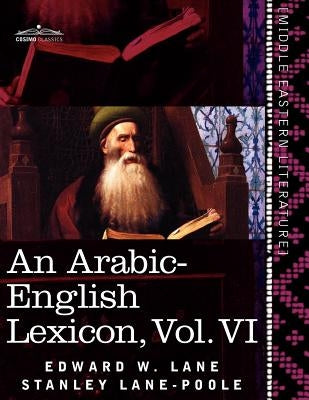 An Arabic-English Lexicon (in Eight Volumes), Vol. VI: Derived from the Best and the Most Copious Eastern Sources by Lane, Edward W.