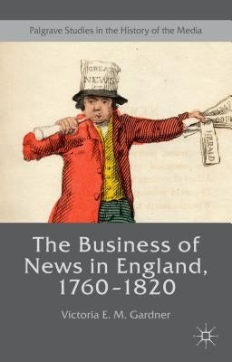 The Business of News in England, 1760-1820 by Gardner, Victoria E. M.