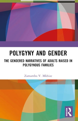 Polygyny and Gender: The Gendered Narratives of Adults Raised in Polygynous Families by V. Mkhize, Zamambo