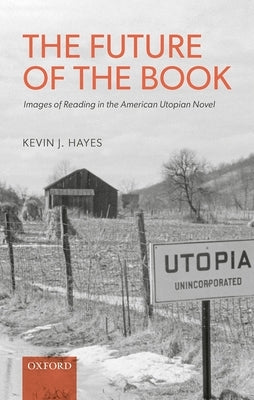 The Future of the Book: Images of Reading in the American Utopian Novel by Hayes, Kevin J.