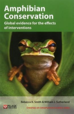 Amphibian Conservation: Global Evidence for the Effects of Interventions by Smith, Rebecca K.