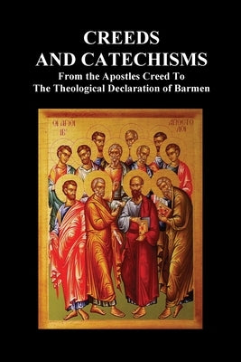 Creeds and Catechisms: Apostles' Creed, Nicene Creed, Athanasian Creed, the Heidelberg Catechism, the Canons of Dordt, the Belgic Confession, by Anon