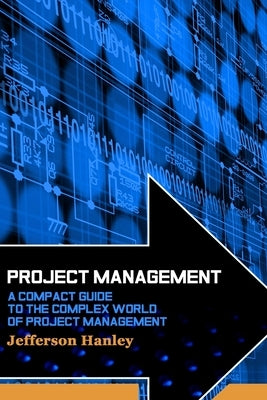 Project Management: A Compact Guide to the Complex World of Project Management by Hanley, Jefferson