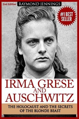Irma Grese & Auschwitz: Holocaust and the Secrets of the The Blonde Beast by Jennings, Raymond