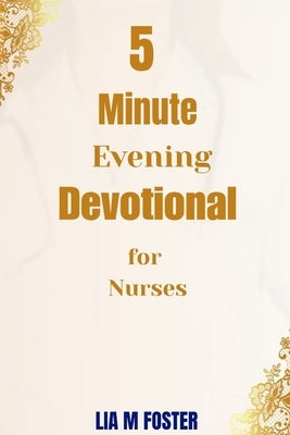 5 Minute Evening Devotional for Nurses: Find Peace, Renew Strength, and Rest in God After Every Shift by Foster, Lia M.