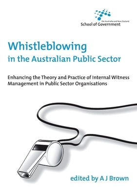 Whistleblowing in the Australian Public Sector: Enhancing the theory and practice of internal witness management in public sector organisations by Brown, A. J.