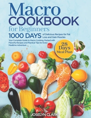 Macro Cookbook for Beginners: 1000 Days of Easy Diet Macros Friendly Food Weight Loss Meal Prep Recipes with Macronutrients Counting Your Macronutri by Clark, Joselyn