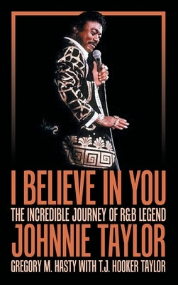 I Believe in You: The Incredible Journey of R&B Legend Johnnie Taylor by Hasty, Gregory M.