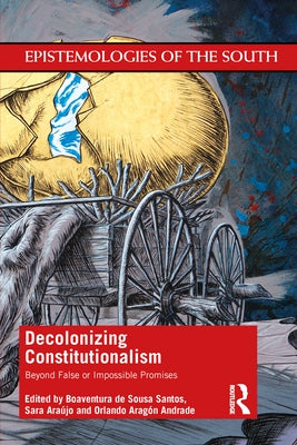 Decolonizing Constitutionalism: Beyond False or Impossible Promises by de Sousa Santos, Boaventura
