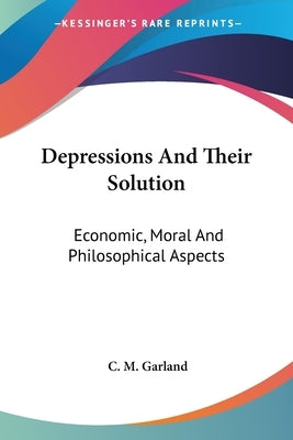 Depressions And Their Solution: Economic, Moral And Philosophical Aspects by Garland, C. M.