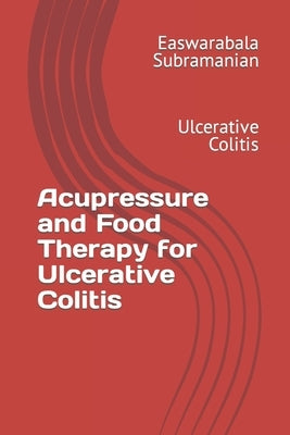 Acupressure and Food Therapy for Ulcerative Colitis: Ulcerative Colitis by Subramanian, Easwarabala