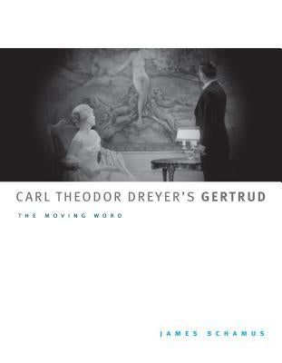 Carl Theodor Dreyer's Gertrud: The Moving Word by Schamus, James