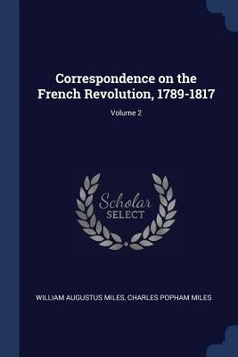 Correspondence on the French Revolution, 1789-1817; Volume 2 by Miles, William Augustus