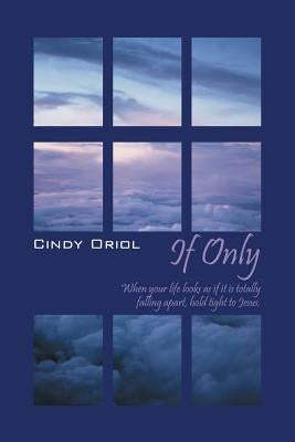 If Only: When your life looks as if it is totally falling apart, hold tight to Jesus by Oriol, Cindy