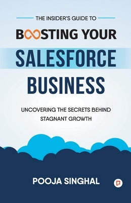 The Insider's Guide to Boosting Your Salesforce Business by Singhal, Pooja