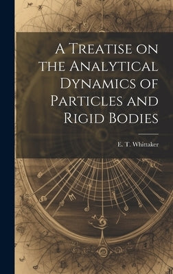 A Treatise on the Analytical Dynamics of Particles and Rigid Bodies by E. T. (Edmund Taylor), Whittaker