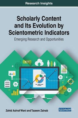 Scholarly Content and Its Evolution by Scientometric Indicators: Emerging Research and Opportunities by Wani, Zahid Ashraf