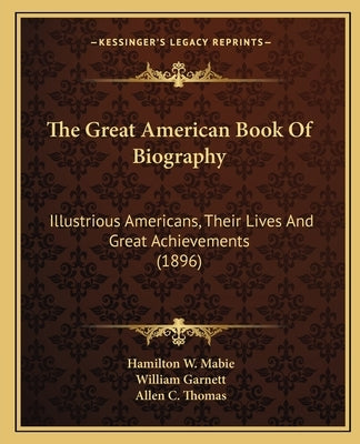 The Great American Book Of Biography: Illustrious Americans, Their Lives And Great Achievements (1896) by Mabie, Hamilton W.