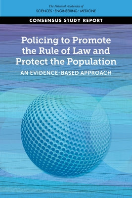 Policing to Promote the Rule of Law and Protect the Population: An Evidence-Based Approach by National Academies of Sciences Engineeri