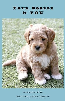 Your Doodle & You: A Guide to Breed Info, Basic Care & Training by Woods, Rochelle