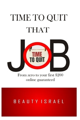 Time to Quit That Job: HOW TO MAKE MONEY ONLINE FROM ZERO $ TO Your First $200 Guaranteed by Israel, Beauty