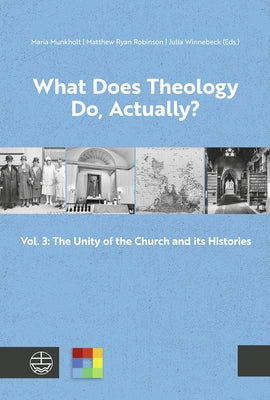 What Does Theology Do, Actually?: Vol. 3: The Unity of the Church and Its Histories by Munkholt, Maria