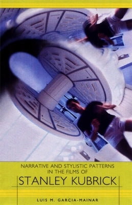 Narrative and Stylistic Patterns in the Films of Stanley Kubrick by Mainar, Luis M. García