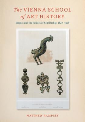 The Vienna School of Art History: Empire and the Politics of Scholarship, 1847 1918 by Rampley, Matthew