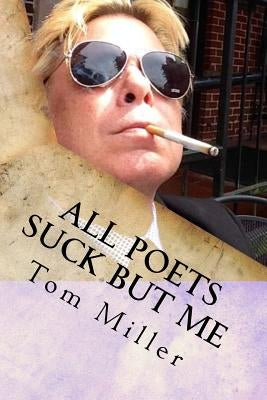 Tom Miller - All Poets Suck But Me: Why Am I Sad by Miller, Tom