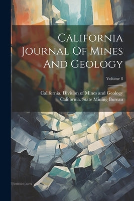 California Journal Of Mines And Geology; Volume 8 by California State Mining Bureau