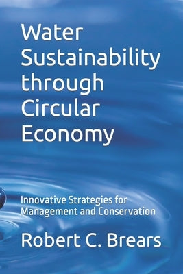 Water Sustainability through Circular Economy: Innovative Strategies for Management and Conservation by Brears, Robert C.