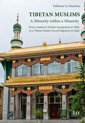 Tibetan Muslims: A Minority Within a Minority. from a Kashmiri Muslim Immigration to Tibet to a Tibetan Muslim Forced Migration to Indi by Le Hou?rou, Fabienne
