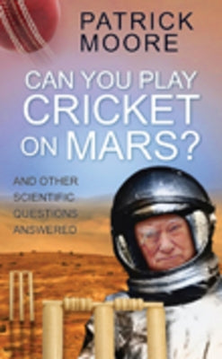 Can You Play Cricket on Mars?: And Other Scientific Questions Answered by Moore, Patrick