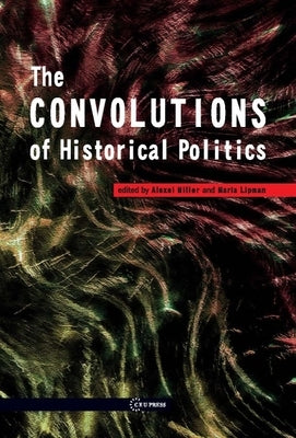 The Convolutions of Historical Politics by Miller, Alexei