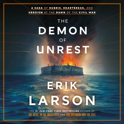 The Demon of Unrest: A Saga of Hubris, Heartbreak, and Heroism at the Dawn of the Civil War by Larson, Erik