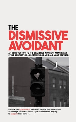 The Dismissive Avoidant: An Introduction to the Dismissive Avoidant Attachment Style and the Tools Required for You and Your Partner by Devlin, David B.