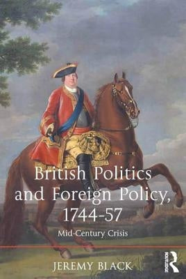 British Politics and Foreign Policy, 1744-57: Mid-Century Crisis by Black, Jeremy