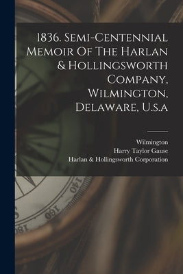 1836. Semi-centennial Memoir Of The Harlan & Hollingsworth Company, Wilmington, Delaware, U.s.a by Harlan & Hollingsworth Corporation