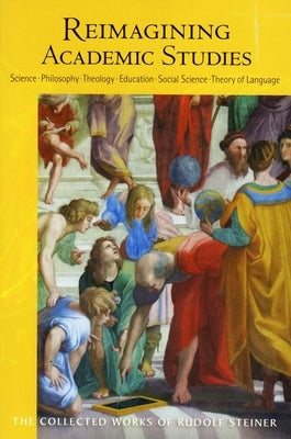 Reimagining Academic Studies: Science, Philosophy, Education, Social Science, Theology, Theory of Language (Cw 81) Volume 81 by Steiner, Rudolf
