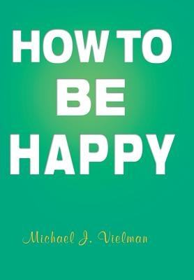 How to Be Happy by Vielman, Michael J.