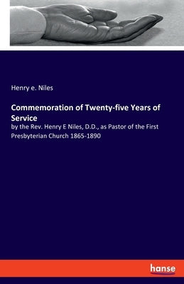 Commemoration of Twenty-five Years of Service: by the Rev. Henry E Niles, D.D., as Pastor of the First Presbyterian Church 1865-1890 by Niles, Henry E.