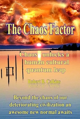 The Chaos Factor: Chaos unlocks a human cultural quantum leap by Calkins, Robert B.