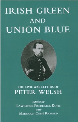 Irish Green and Union Blue: The Civil War Letters of Peter Welsh, Color Sergeant, 28th Massachusetts by Kohl, Lawrence