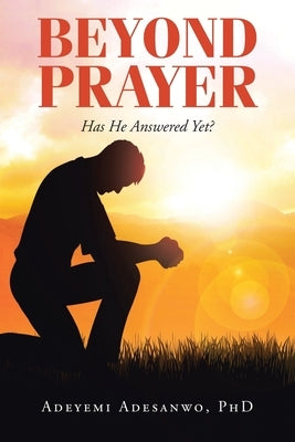 Beyond Prayer: Has He Answered Yet? by Adesanwo, Adeyemi