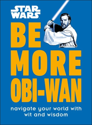 Star Wars Be More Obi-WAN: Navigate Your World with Wit and Wisdom by Knox, Kelly