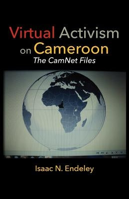 Virtual Activism on Cameroon. The CamNet Files by Endeley, Isaac N.